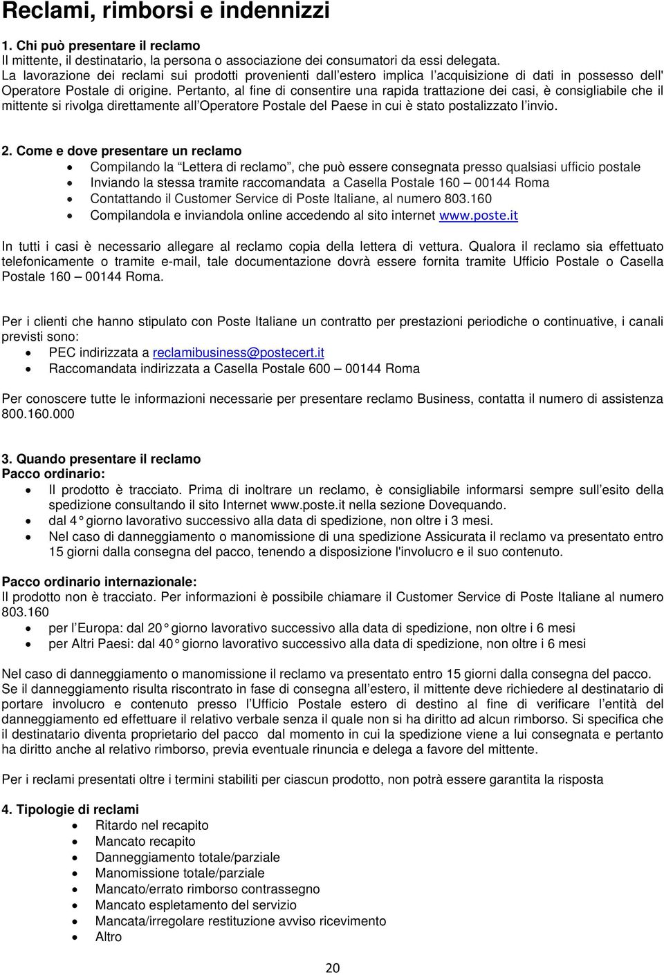 Pertanto, al fine di consentire una rapida trattazione dei casi, è consigliabile che il mittente si rivolga direttamente all Operatore Postale del Paese in cui è stato postalizzato l invio. 2.