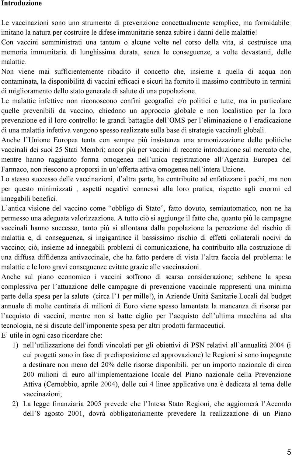 Non viene mai sufficientemente ribadito il concetto che, insieme a quella di acqua non contaminata, la disponibilità di vaccini efficaci e sicuri ha fornito il massimo contributo in termini di