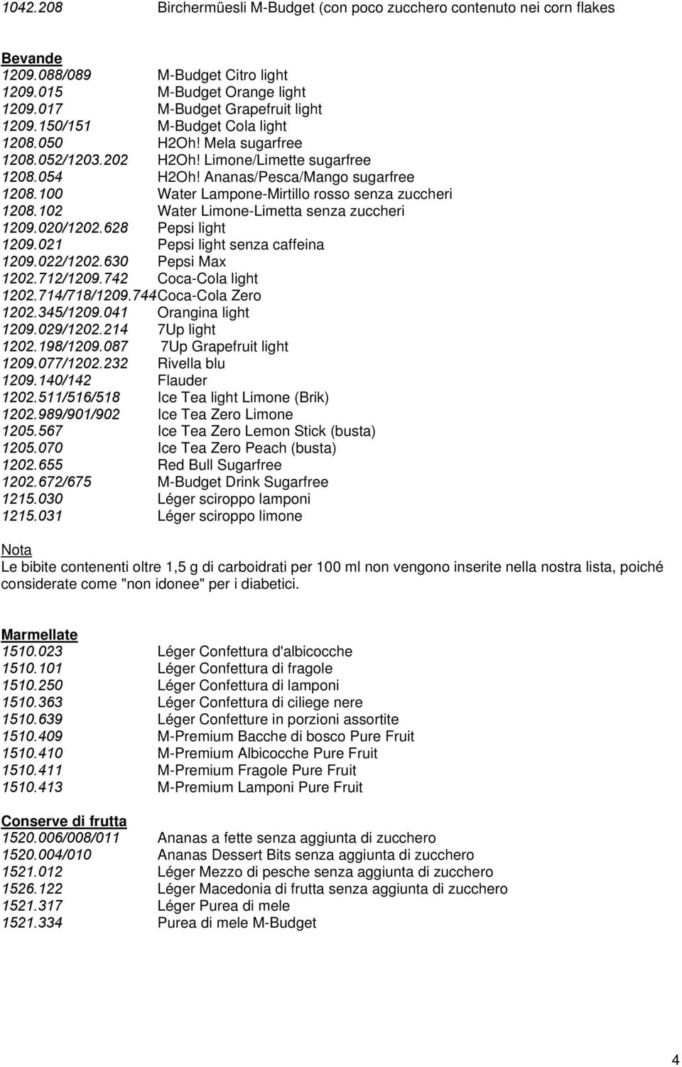 100 Water Lampone-Mirtillo rosso senza zuccheri 1208.102 Water Limone-Limetta senza zuccheri 1209.020/1202.628 Pepsi light 1209.021 Pepsi light senza caffeina 1209.022/1202.630 Pepsi Max 1202.