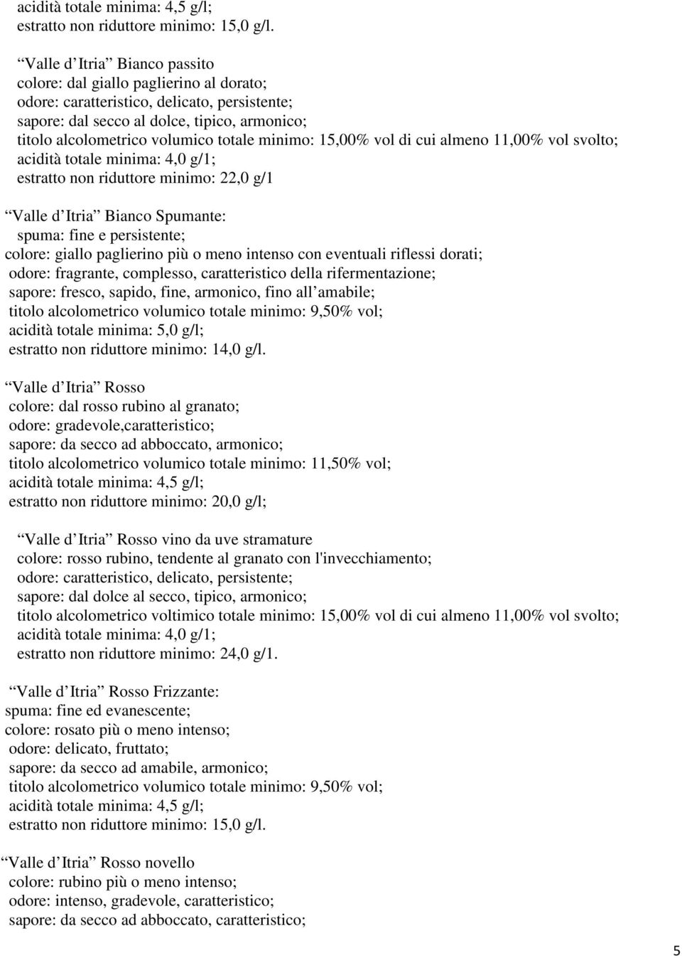 minimo: 15,00% vol di cui almeno 11,00% vol svolto; acidità totale minima: 4,0 g/1; estratto non riduttore minimo: 22,0 g/1 Valle d Itria Bianco Spumante: spuma: fine e persistente; colore: giallo