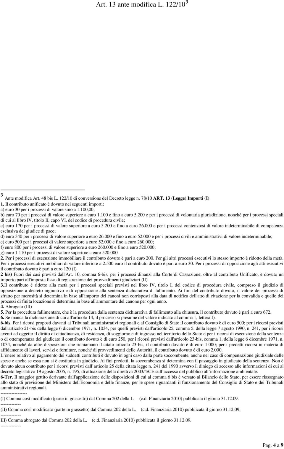 200 e per i processi di volontaria giurisdizione, nonché per i processi speciali di cui al libro IV, titolo II, capo VI, del codice di procedura civile; c) euro 170 per i processi di valore superiore