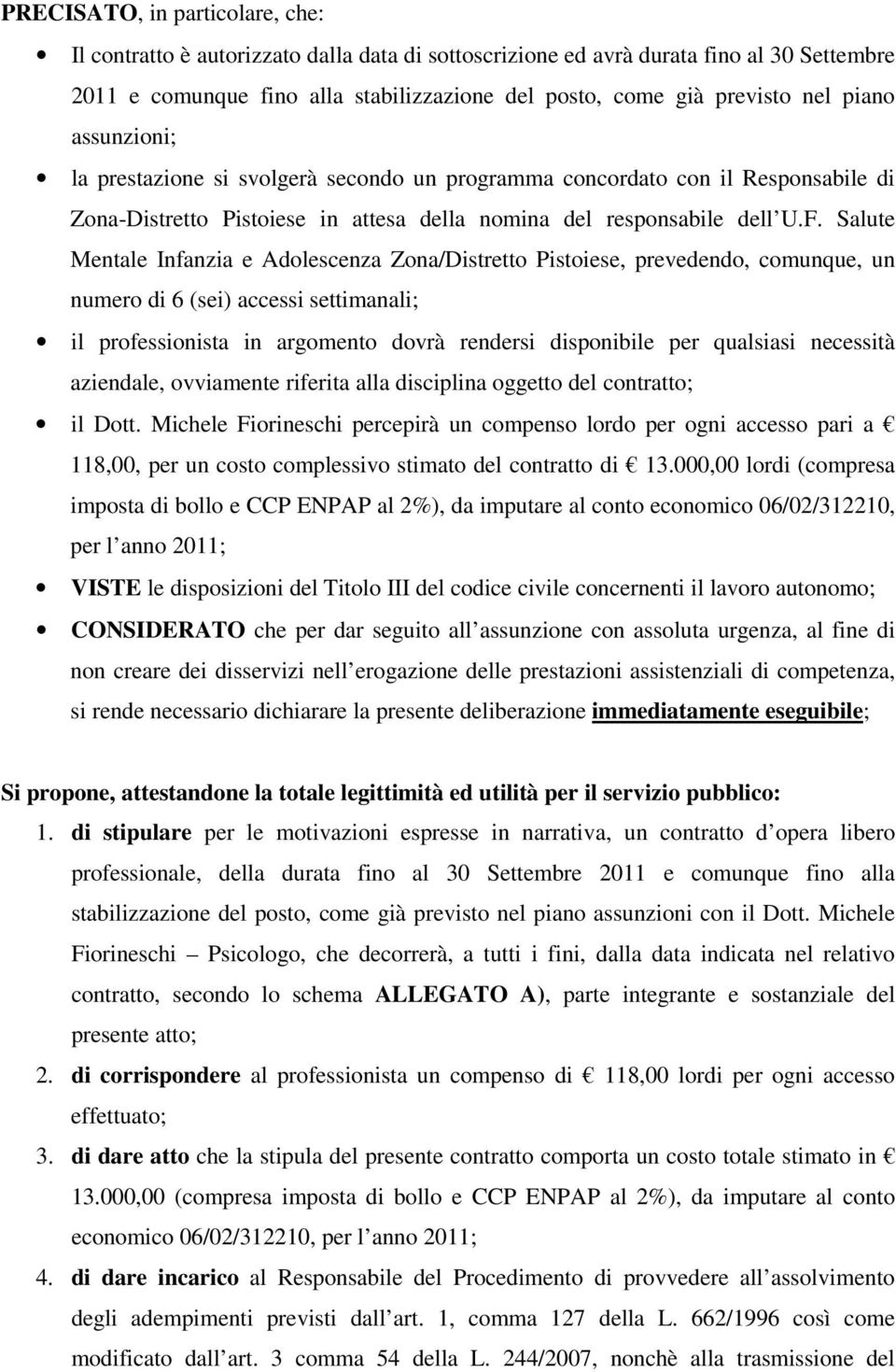 Salute Mentale Infanzia e Adolescenza Zona/Distretto Pistoiese, prevedendo, comunque, un numero di 6 (sei) accessi settimanali; il professionista in argomento dovrà rendersi disponibile per qualsiasi