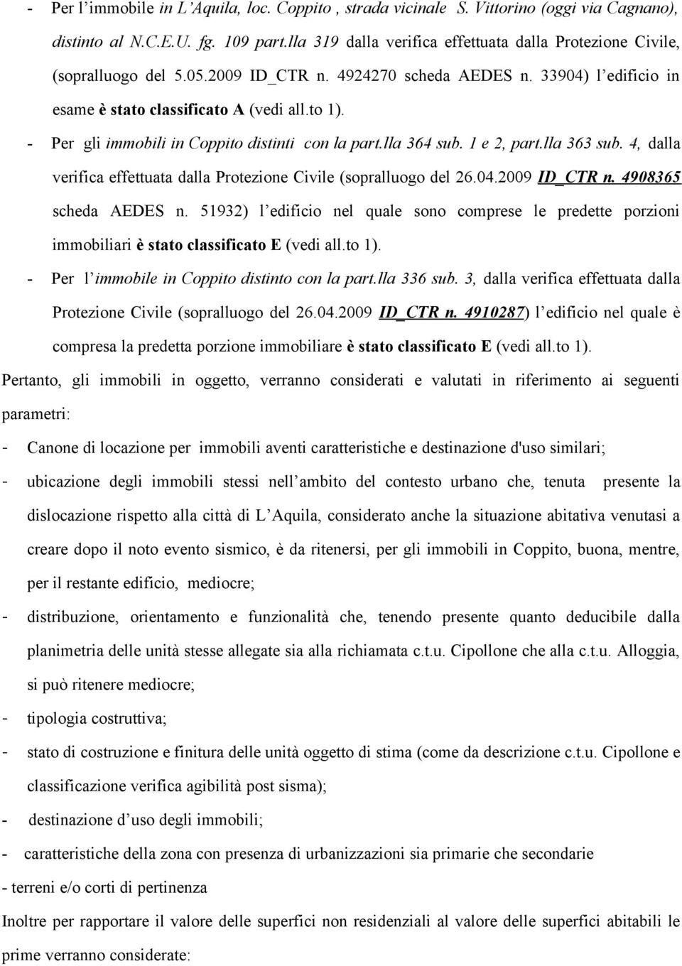 - Per gli immobili in Coppito distinti con la part.lla 364 sub. 1 e 2, part.lla 363 sub. 4, dalla verifica effettuata dalla Protezione Civile (sopralluogo del 26.04.2009 ID_CTR n.