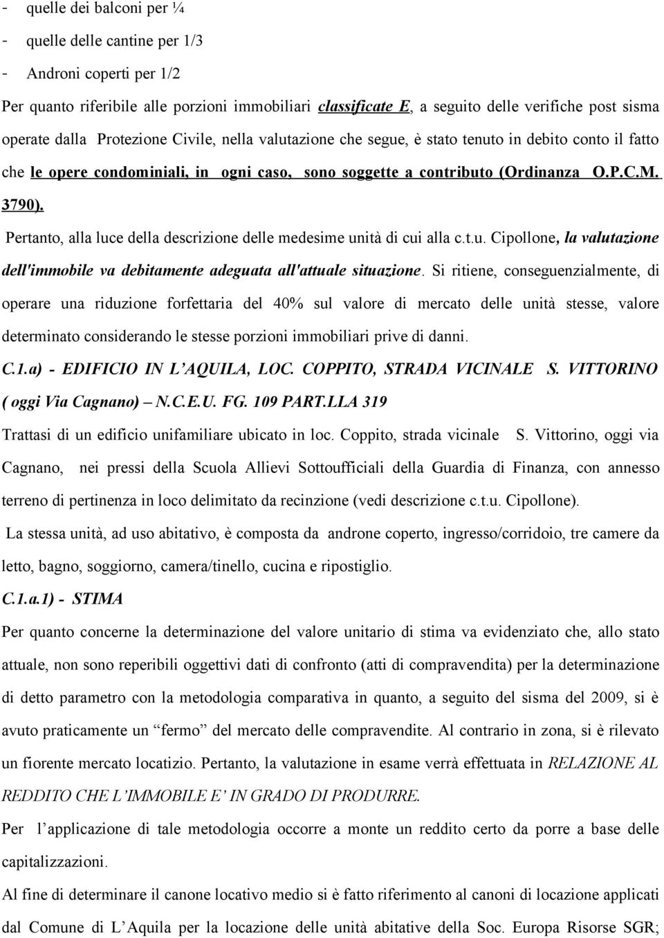 Pertanto, alla luce della descrizione delle medesime unità di cui alla c.t.u. Cipollone, la valutazione dell'immobile va debitamente adeguata all'attuale situazione.