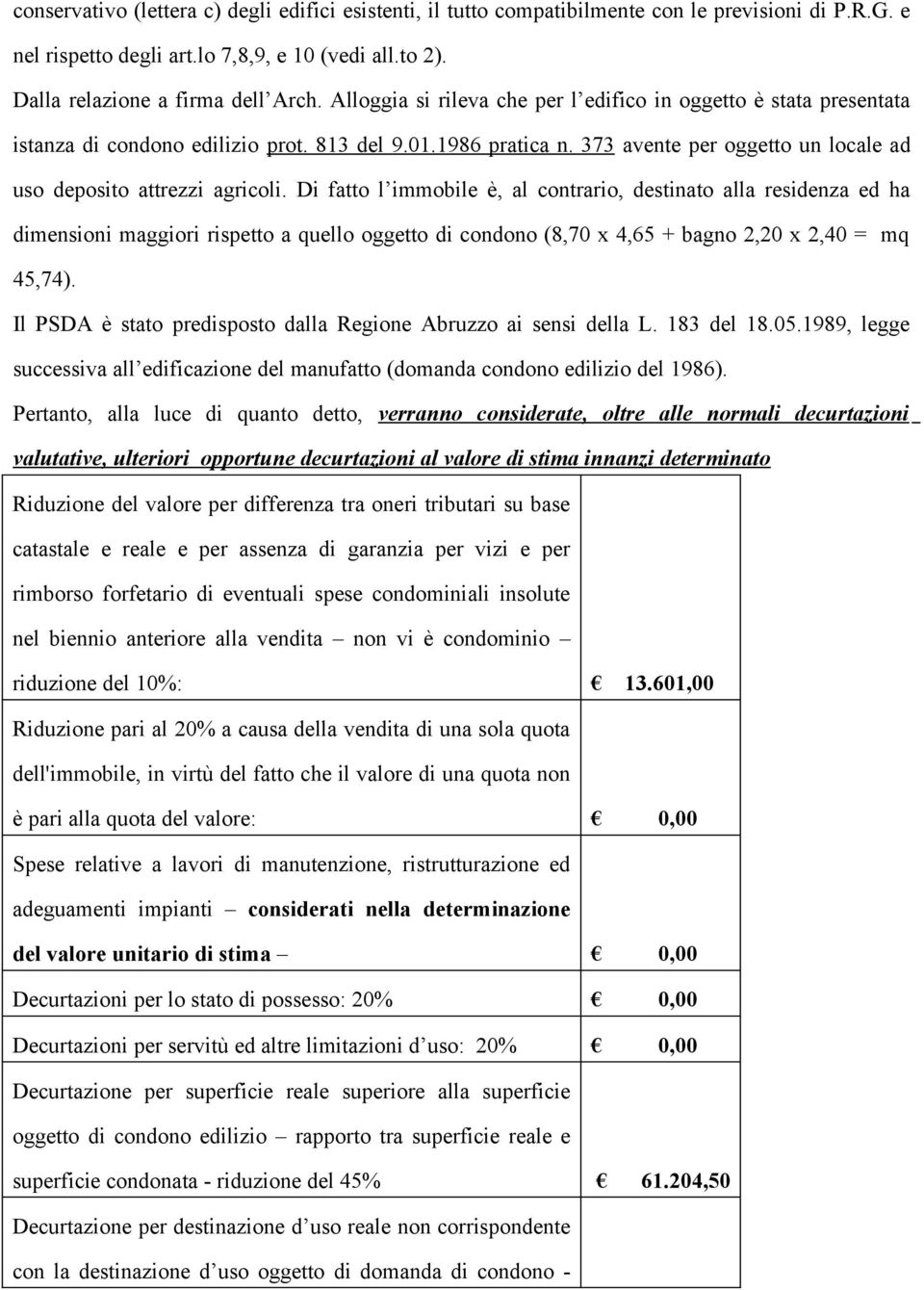 Di fatto l immobile è, al contrario, destinato alla residenza ed ha dimensioni maggiori rispetto a quello oggetto di condono (8,70 x 4,65 + bagno 2,20 x 2,40 = mq 45,74).