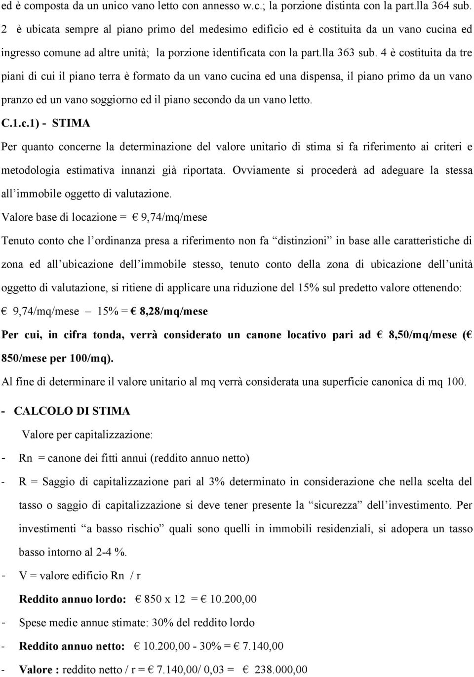 4 è costituita da tre piani di cui il piano terra è formato da un vano cucina ed una dispensa, il piano primo da un vano pranzo ed un vano soggiorno ed il piano secondo da un vano letto. C.1.c.1) - STIMA Per quanto concerne la determinazione del valore unitario di stima si fa riferimento ai criteri e metodologia estimativa innanzi già riportata.