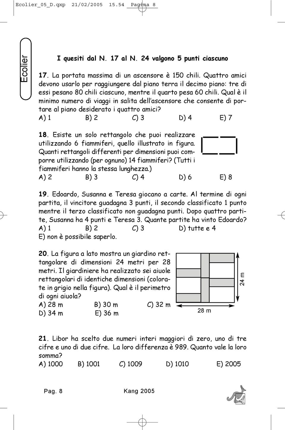 Qual è il minimo numero di viaggi in salita dell ascensore che consente di portare al piano desiderato i quattro amici? A) 1 B) 2 C) 3 D) 4 E) 7 18.