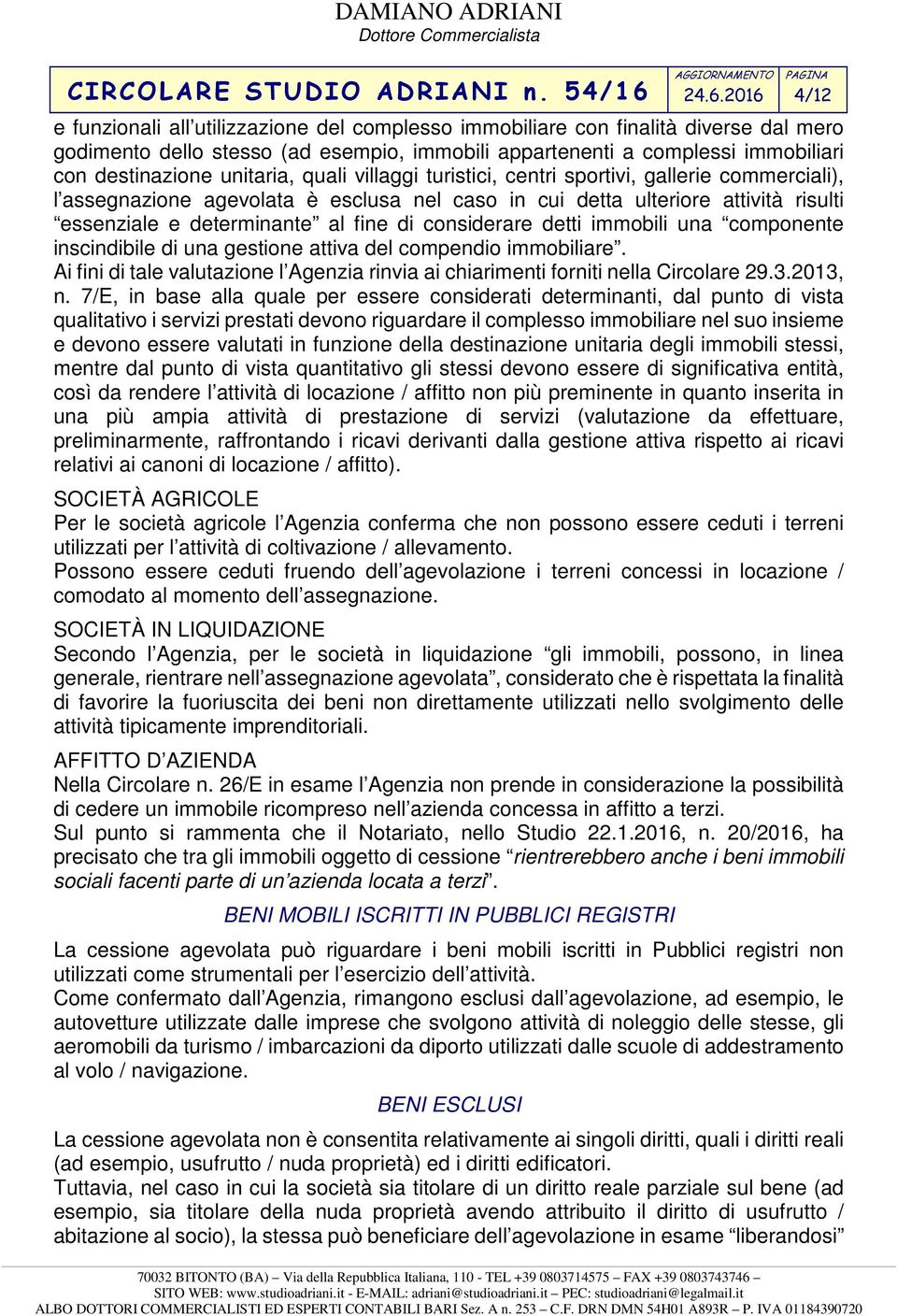 considerare detti immobili una componente inscindibile di una gestione attiva del compendio immobiliare. Ai fini di tale valutazione l Agenzia rinvia ai chiarimenti forniti nella Circolare 29.3.