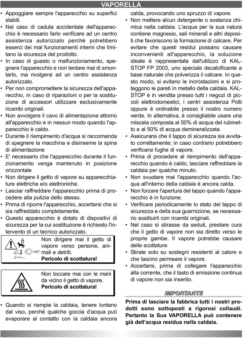 prodotto. In caso di guasto o malfunzionamento, spegnere l'apparecchio e non tentare mai di smontarlo, ma rivolgersi ad un centro assistenza autorizzato.