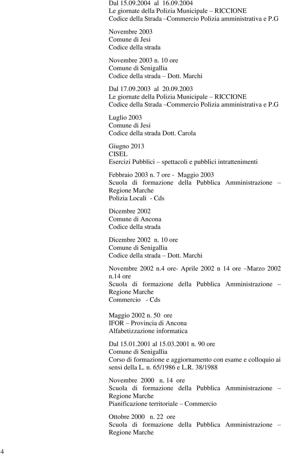 7 ore - Maggio 2003 Polizia Locali - Cds Dicembre 2002 Comune di Ancona Dicembre 2002 n. 10 ore Dott. Marchi Novembre 2002 n.4 ore- Aprile 2002 n 14 ore Marzo 2002 n.14 ore - Cds Maggio 2002 n.