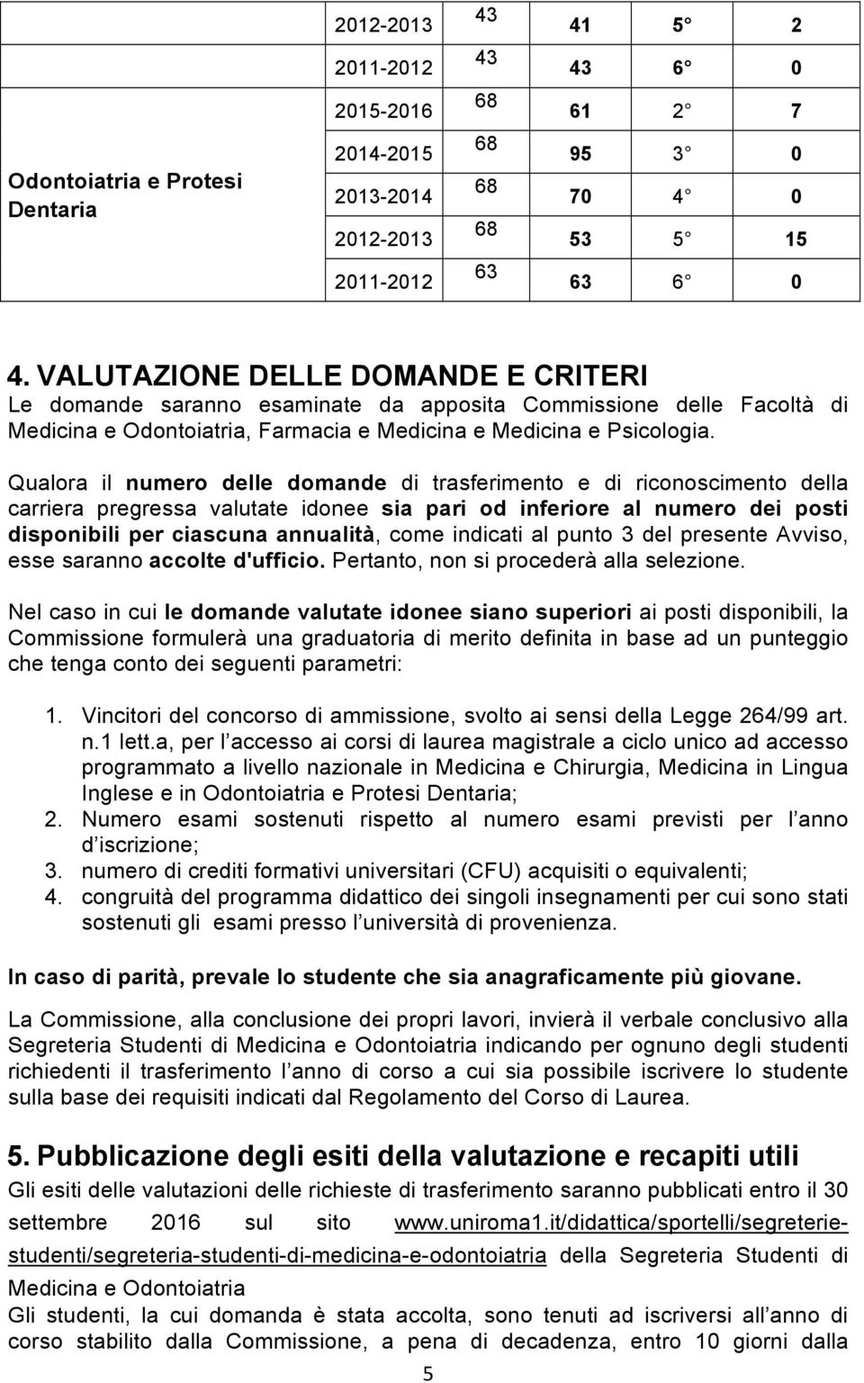 Qualora il numero delle domande di trasferimento e di riconoscimento della carriera pregressa valutate idonee sia pari od inferiore al numero dei posti disponibili per ciascuna annualità, come