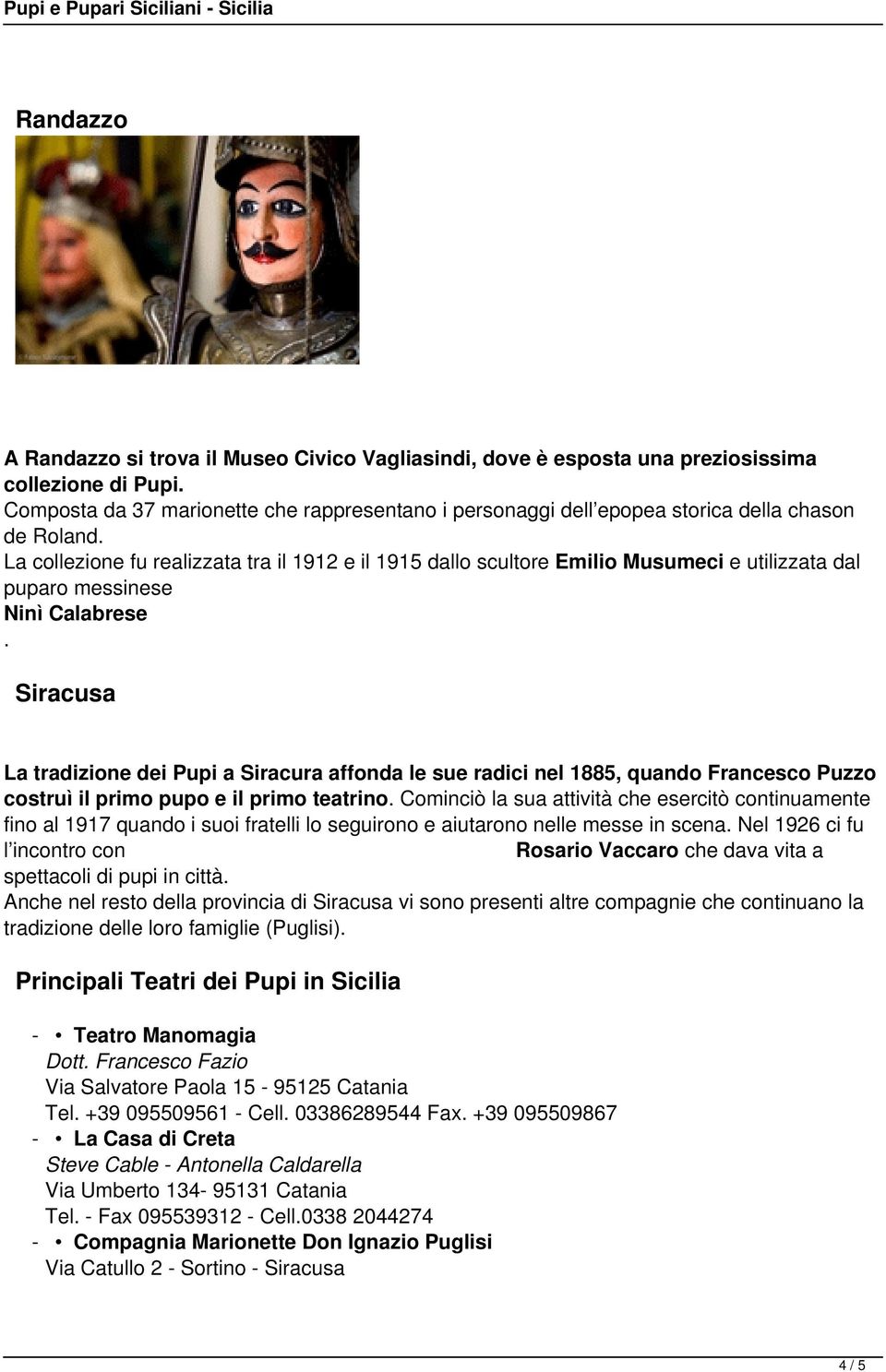 radici nel 1885, quando Francesco Puzzo costruì il primo pupo e il primo teatrino Cominciò la sua attività che esercitò continuamente fino al 1917 quando i suoi fratelli lo seguirono e aiutarono