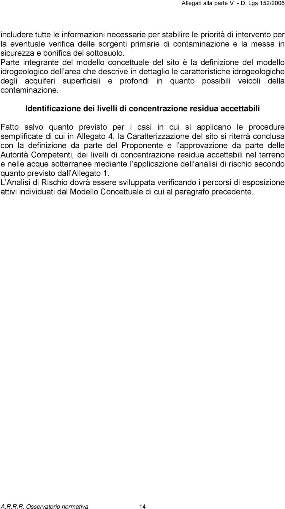 Parte integrante del modello concettuale del sito è la definizione del modello idrogeologico dell area che descrive in dettaglio le caratteristiche idrogeologiche degli acquiferi superficiali e