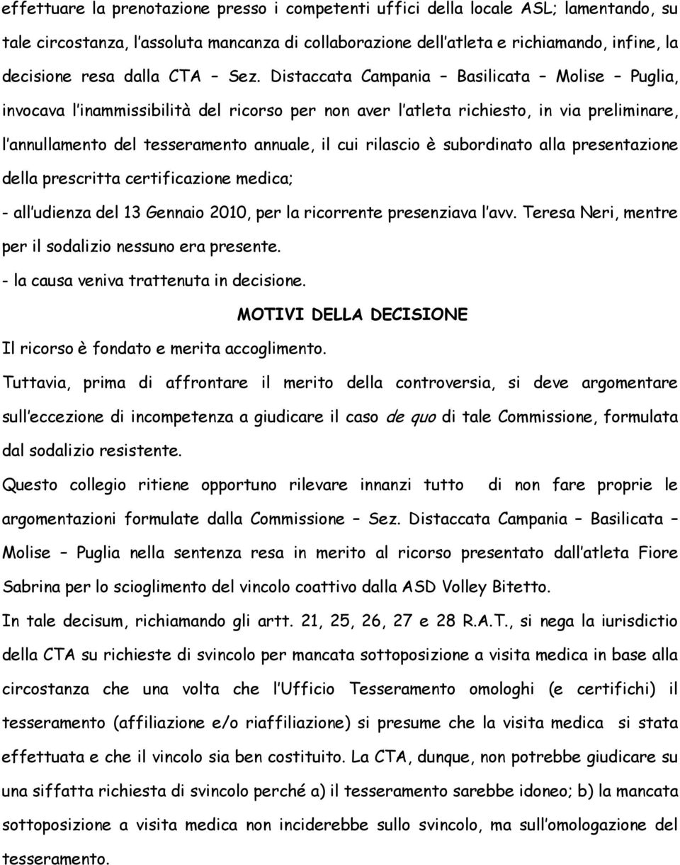 Distaccata Campania Basilicata Molise Puglia, invocava l inammissibilità del ricorso per non aver l atleta richiesto, in via preliminare, l annullamento del tesseramento annuale, il cui rilascio è