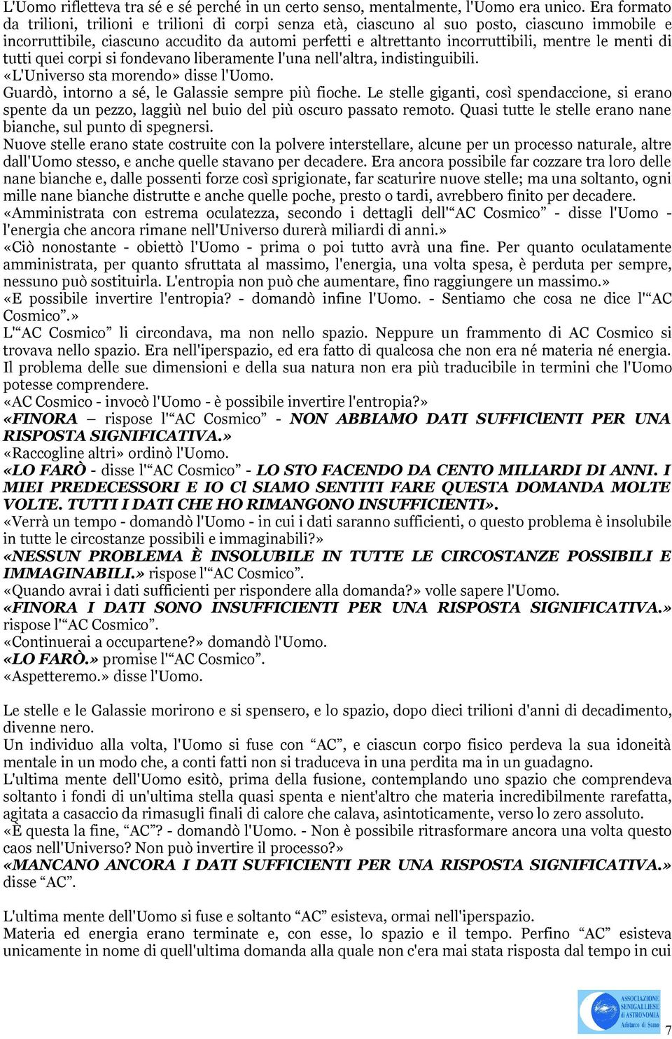 le menti di tutti quei corpi si fondevano liberamente l'una nell'altra, indistinguibili. «L'Universo sta morendo» disse l'uomo. Guardò, intorno a sé, le Galassie sempre più fioche.