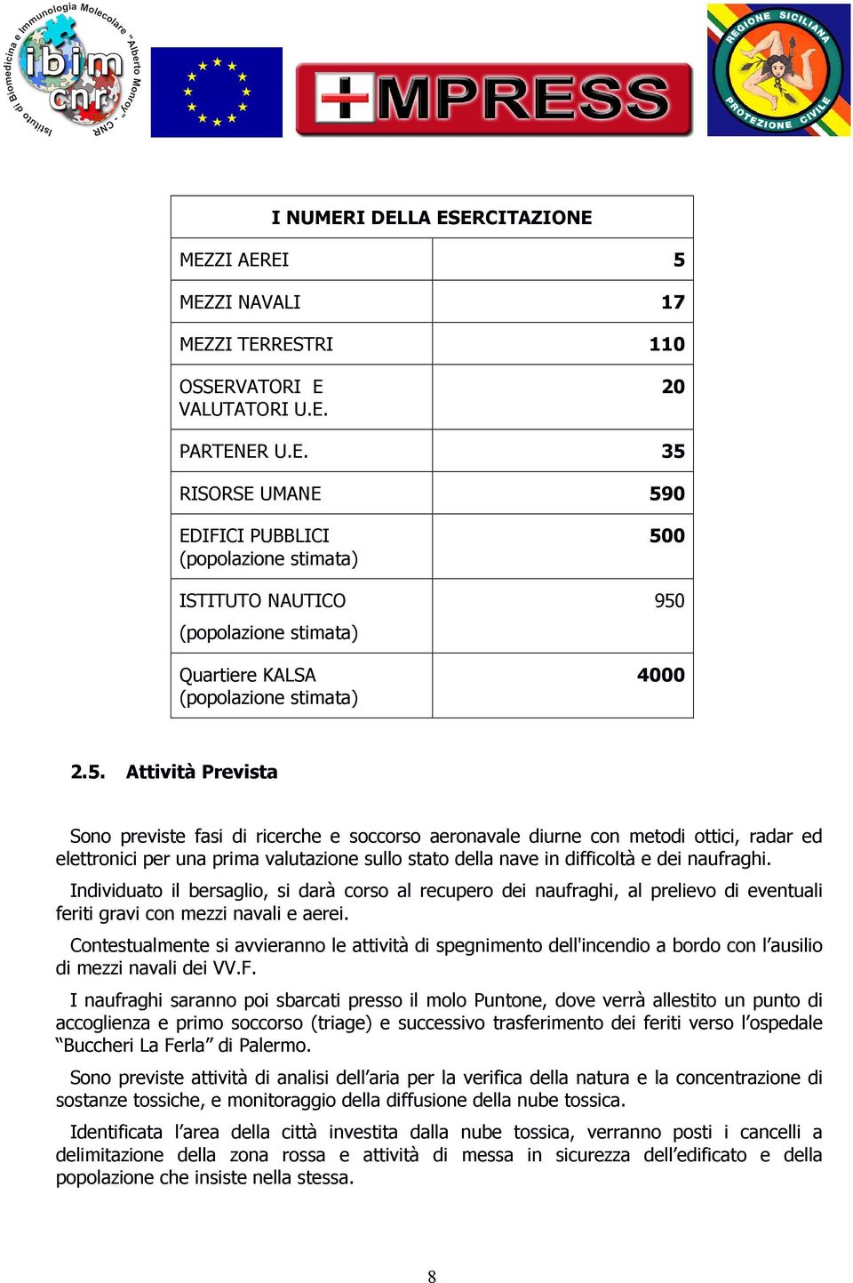 Individuato il bersaglio, si darà corso al recupero dei naufraghi, al prelievo di eventuali feriti gravi con mezzi navali e aerei.