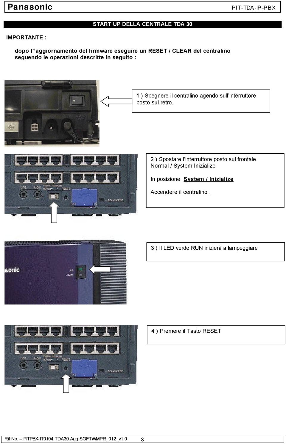 2 ) Spostare l interruttore posto sul frontale Normal / System Inizialize In posizione System / Inizialize Accendere il