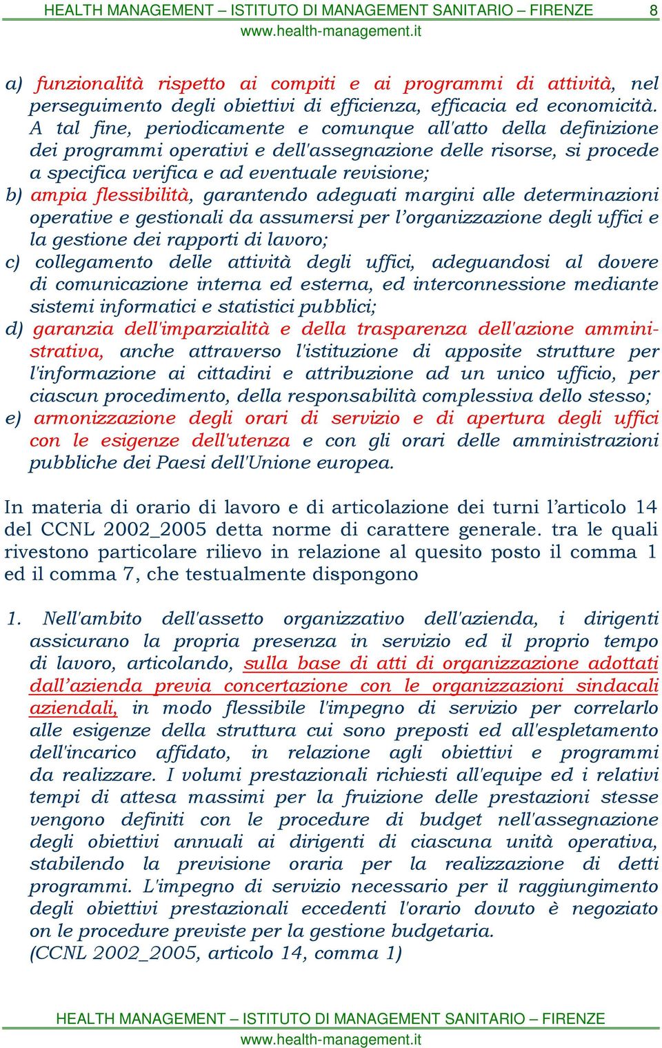 flessibilità, garantendo adeguati margini alle determinazioni operative e gestionali da assumersi per l organizzazione degli uffici e la gestione dei rapporti di lavoro; c) collegamento delle