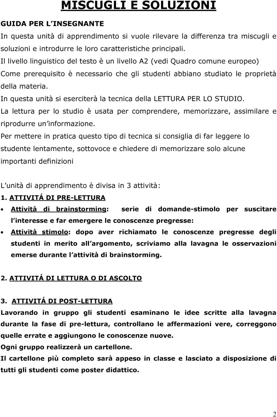 In questa unità si eserciterà la tecnica della LETTURA PER LO STUDIO. La lettura per lo studio è usata per comprendere, memorizzare, assimilare e riprodurre un informazione.