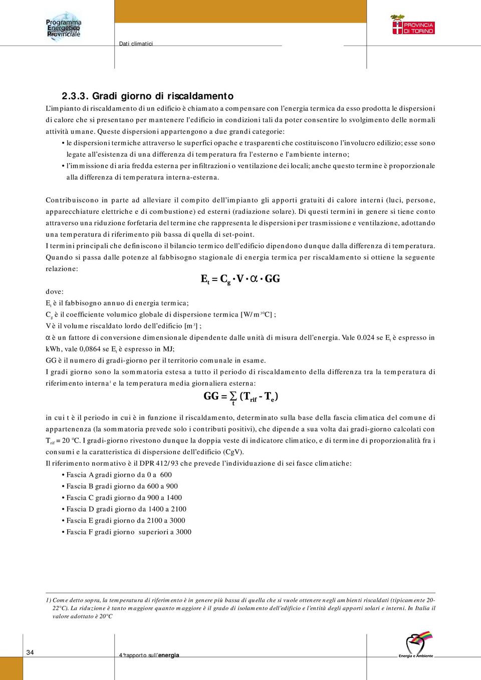 Queste dispersioni appartengono a due grandi categorie: le dispersioni termiche attraverso le superfici opache e trasparenti che costituiscono l involucro edilizio; esse sono legate all esistenza di