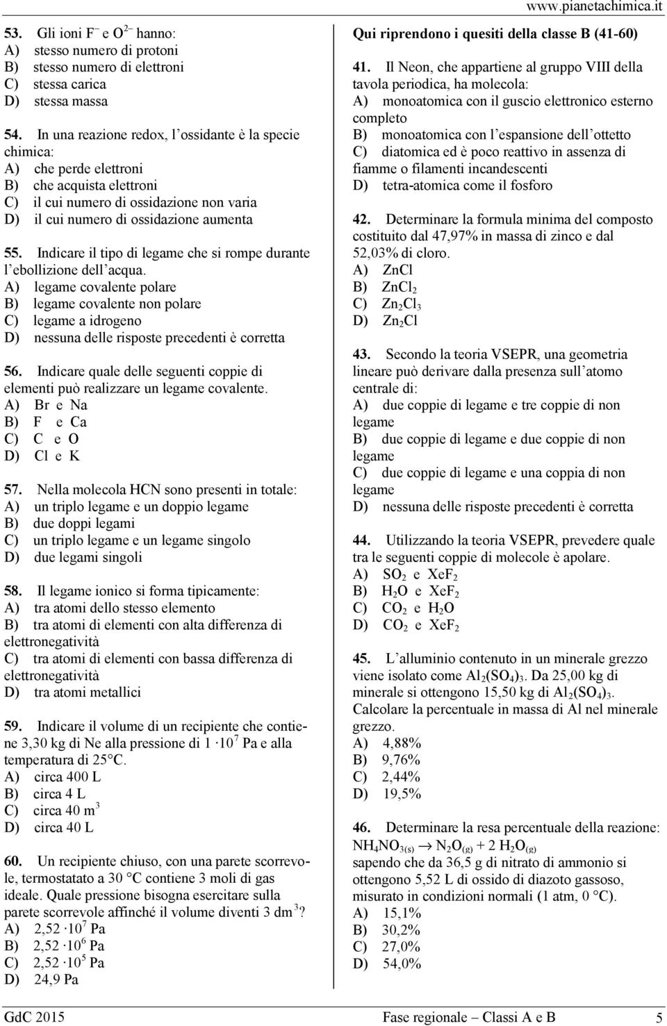 Indicare il tipo di legame che si rompe durante l ebollizione dell acqua. A) legame covalente polare B) legame covalente non polare C) legame a idrogeno 56.