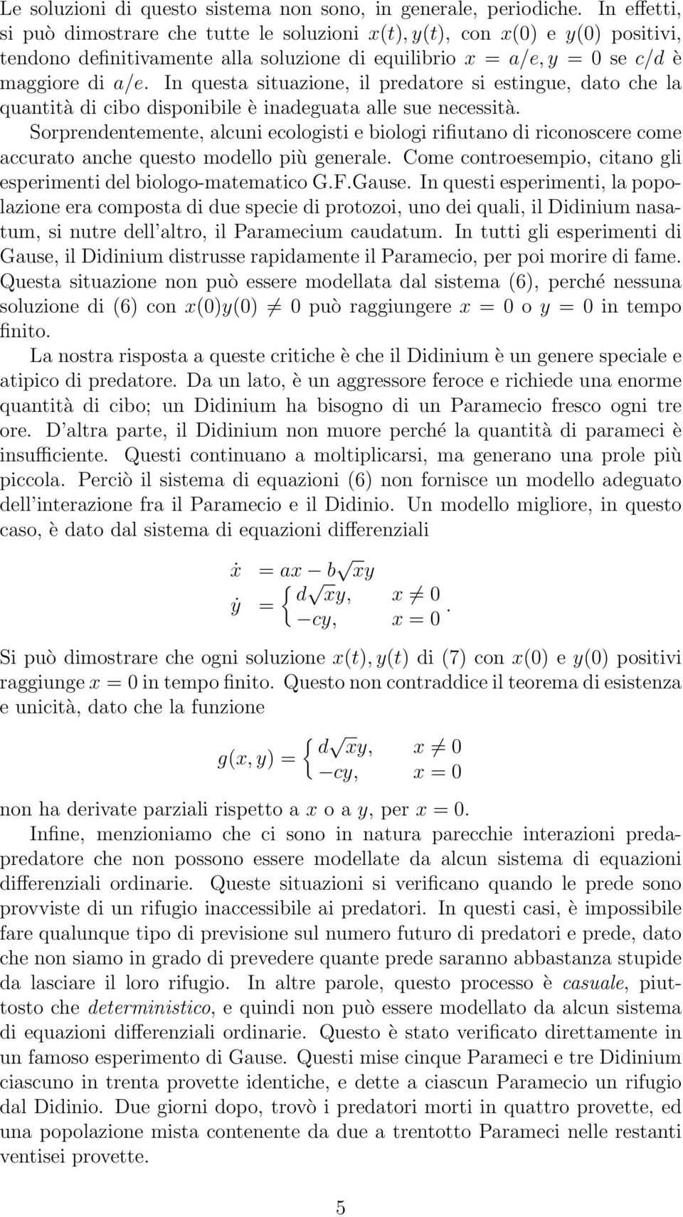 In questa situazione, il predatore si estingue, dato che la quantità di cibo disponibile è inadeguata alle sue necessità.