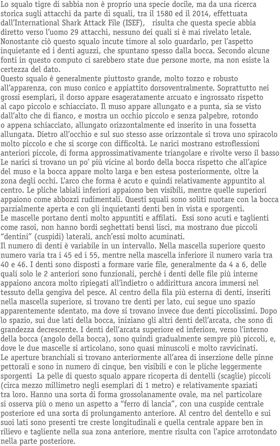 Nonostante ciò questo squalo incute timore al solo guardarlo, per l aspetto inquietante ed i denti aguzzi, che spuntano spesso dalla bocca.