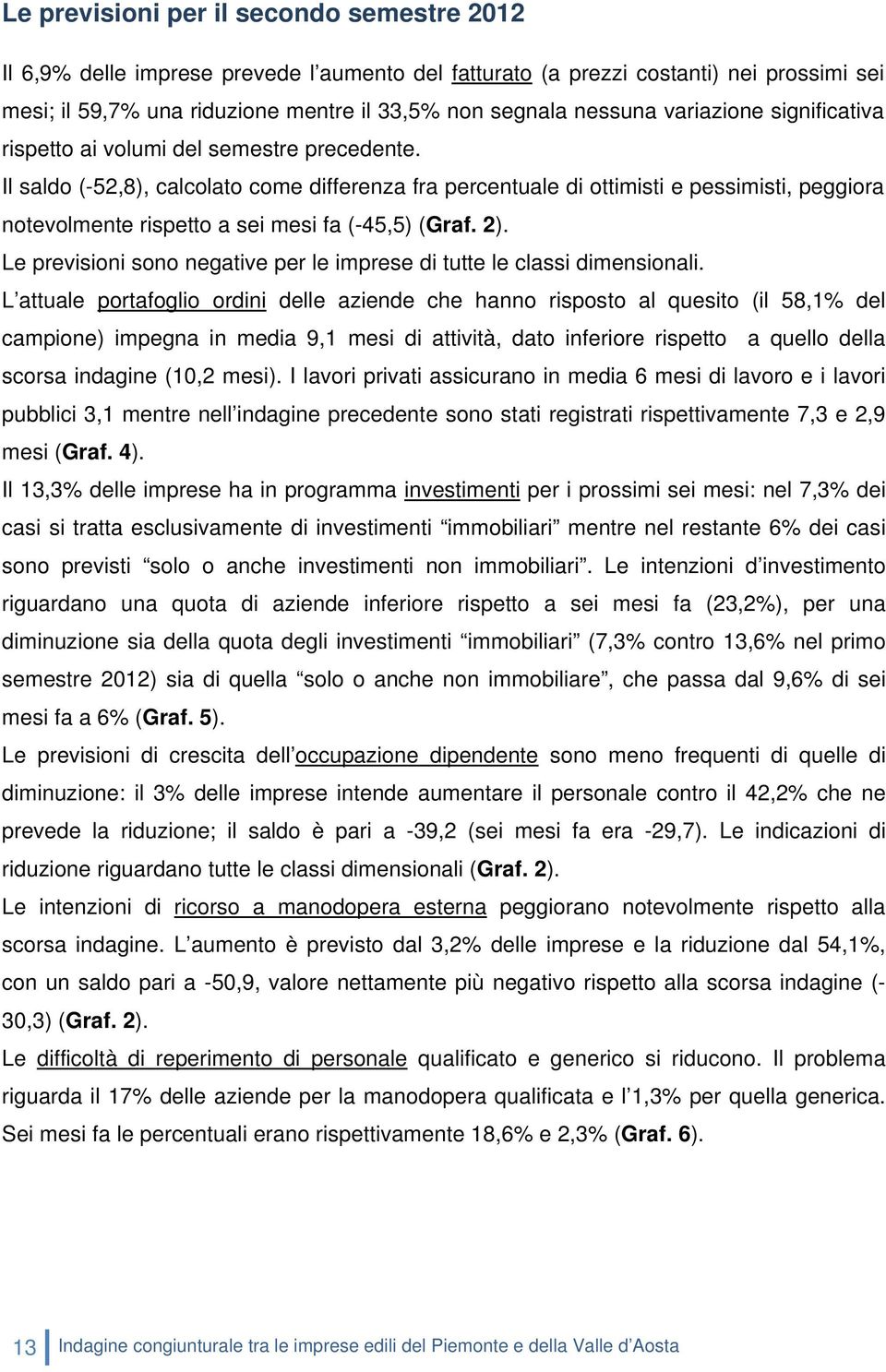 Il saldo (-52,8), calcolato come differenza fra percentuale di ottimisti e pessimisti, peggiora notevolmente rispetto a sei mesi fa (-45,5) (Graf. 2).