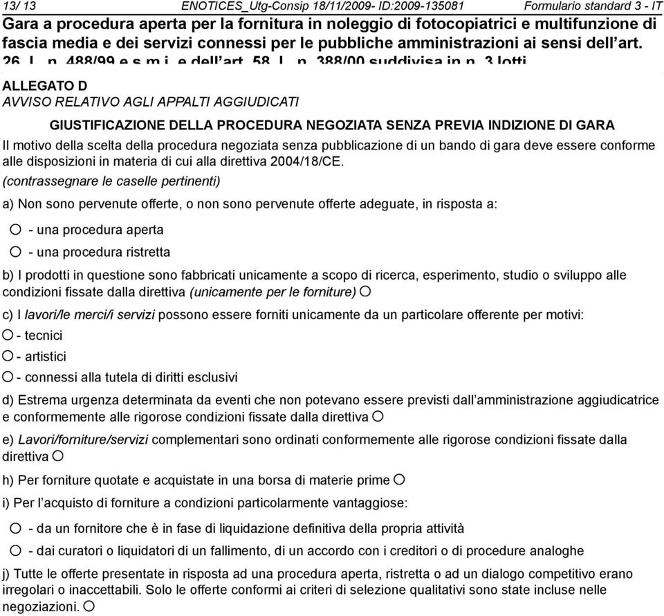 (contrassegnare le caselle pertinenti) a) Non so pervenute offerte, o n so pervenute offerte adeguate, in risposta a: - una procedura aperta - una procedura ristretta b) I prodotti in questione so