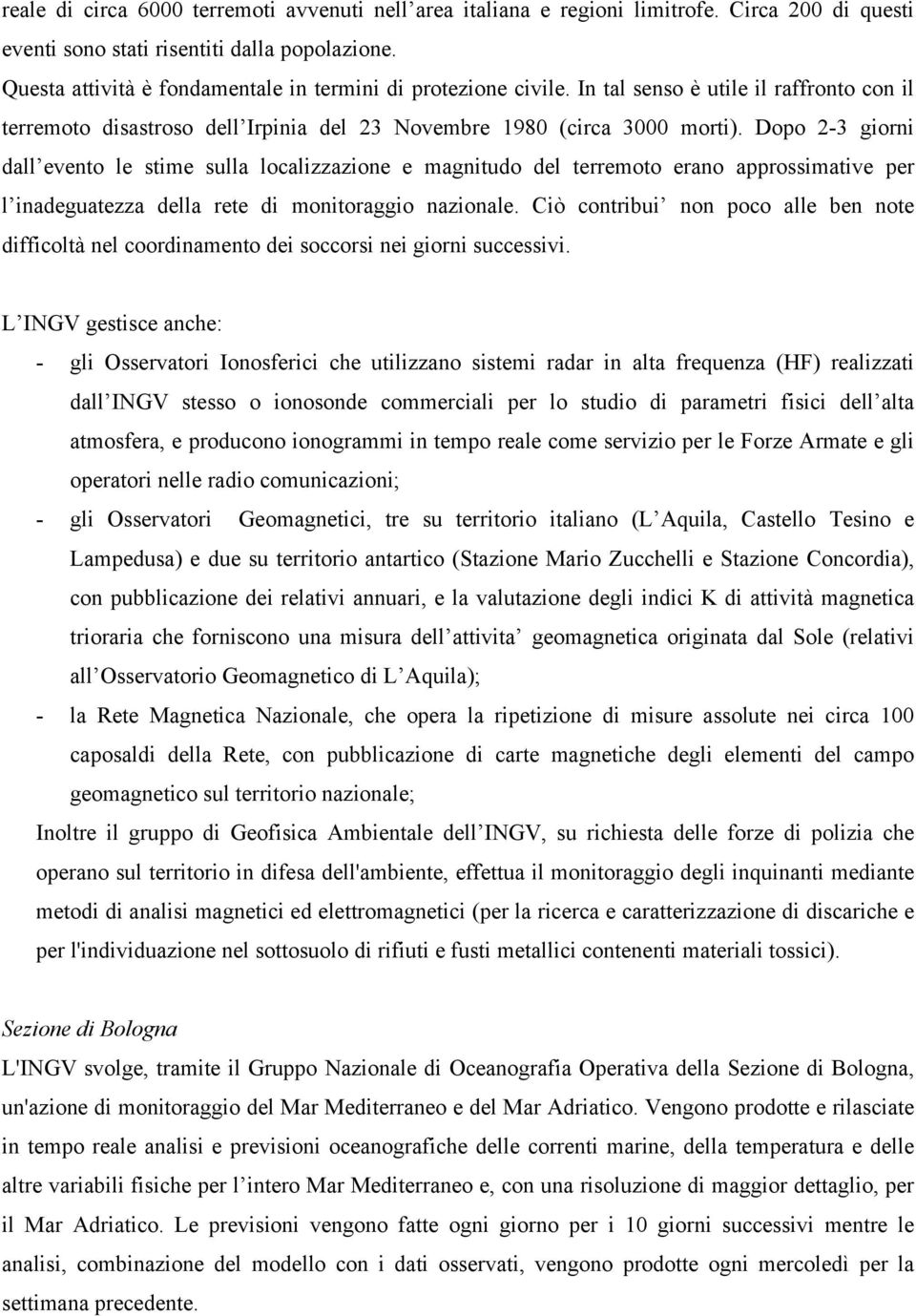 Dopo 2-3 giorni dall evento le stime sulla localizzazione e magnitudo del terremoto erano approssimative per l inadeguatezza della rete di monitoraggio nazionale.