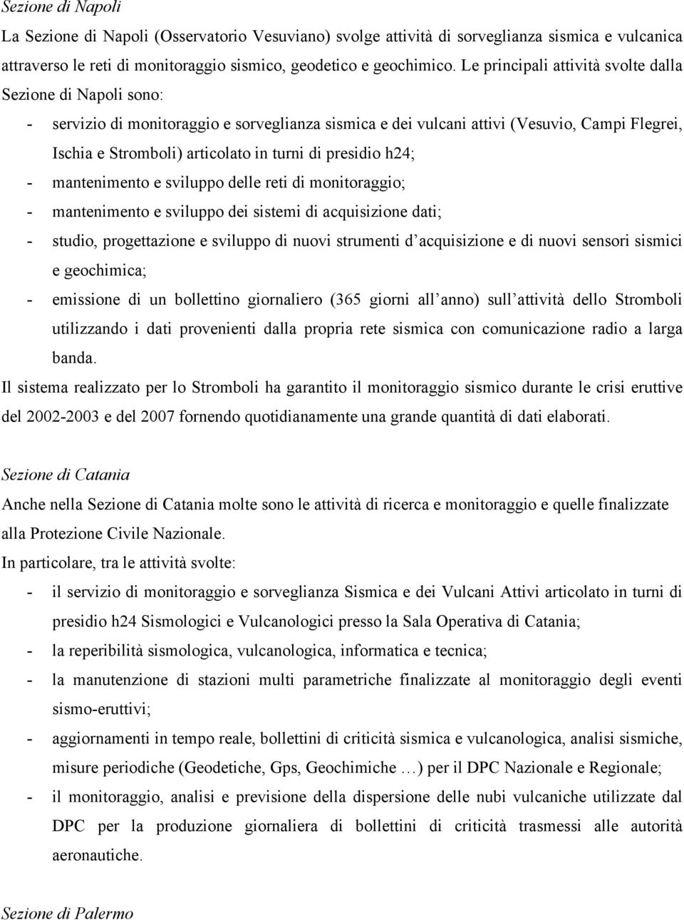 presidio h24; - mantenimento e sviluppo delle reti di monitoraggio; - mantenimento e sviluppo dei sistemi di acquisizione dati; - studio, progettazione e sviluppo di nuovi strumenti d acquisizione e