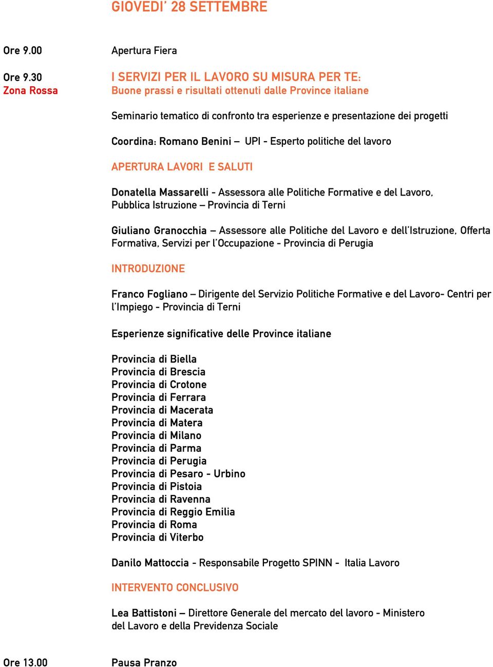 Coordina: Romano Benini UPI - Esperto politiche del lavoro APERTURA LAVORI E SALUTI Giuliano Granocchia Assessore alle Politiche del Lavoro e dell Istruzione, Offerta Formativa, Servizi per l