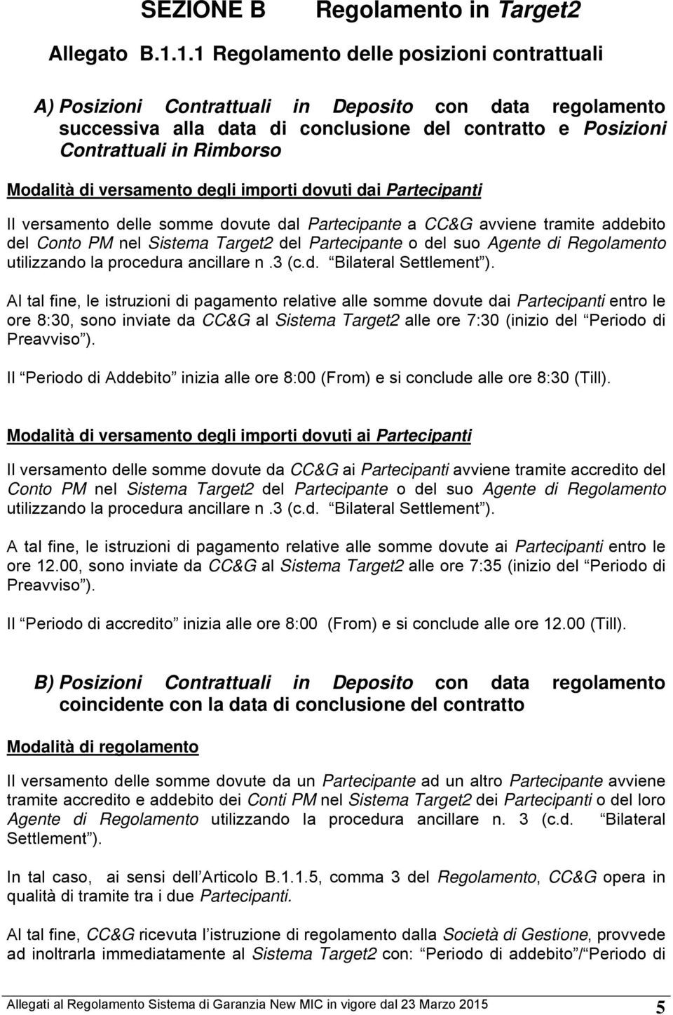 di versamento degli importi dovuti dai Partecipanti Il versamento delle somme dovute dal Partecipante a CC&G avviene tramite addebito del Conto PM nel Sistema Target2 del Partecipante o del suo