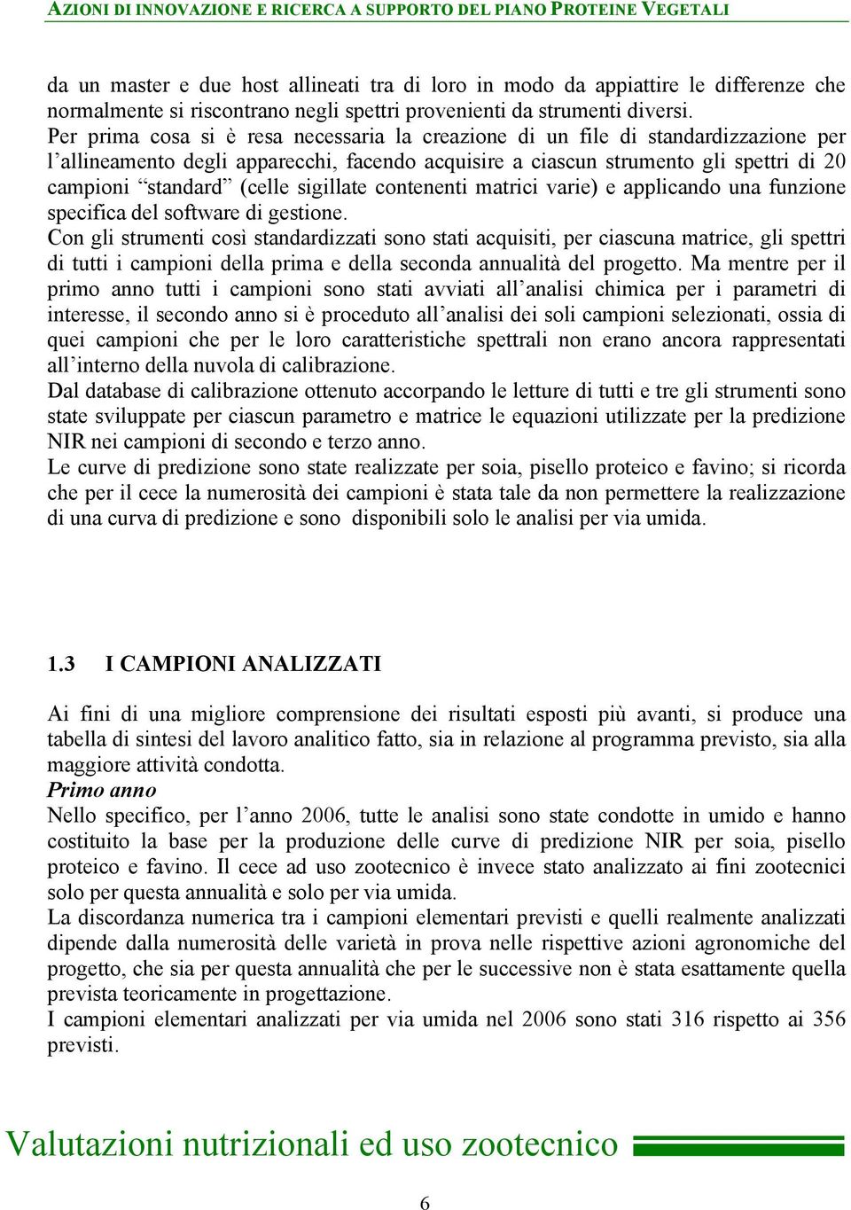 Per prima cosa si è resa necessaria la creazione di un file di standardizzazione per l allineamento degli apparecchi, facendo acquisire a ciascun strumento gli spettri di 20 campioni standard (celle