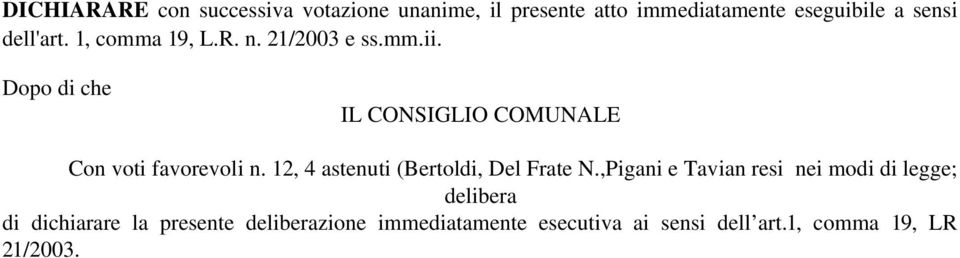 Dopo di che IL CONSIGLIO COMUNALE Con voti favorevoli n. 12, 4 astenuti (Bertoldi, Del Frate N.