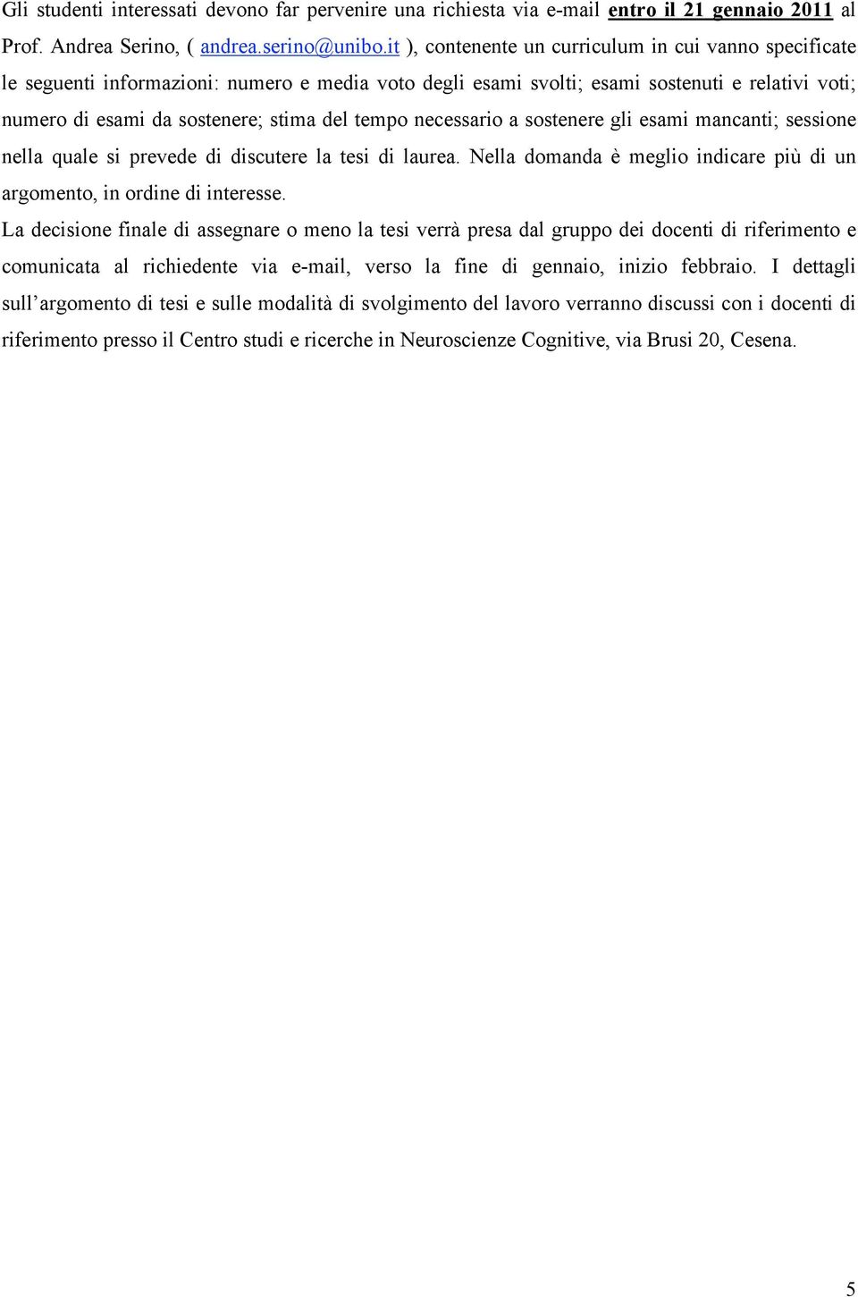 tempo necessario a sostenere gli esami mancanti; sessione nella quale si prevede di discutere la tesi di laurea. Nella domanda è meglio indicare più di un argomento, in ordine di interesse.