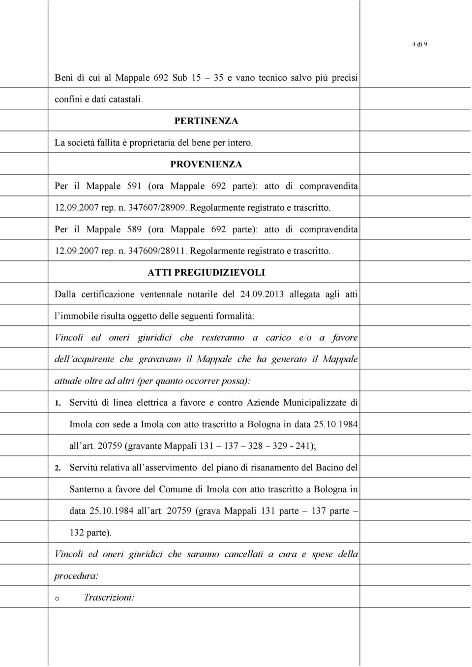 Per il Mappale 589 (ra Mappale 692 parte): att di cmpravendita 12.09.2007 rep. n. 347609/28911. Reglarmente registrat e trascritt. ATTI PREGIUDIZIEVOLI Dalla certificazine ventennale ntarile del 24.