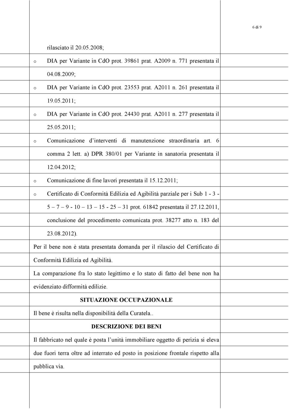 2012; Cmunicazine di fine lavri presentata il 15.12.2011; Certificat di Cnfrmità Edilizia ed Agibilità parziale per i Sub 1-3 - 5 7 9-10 13 15-25 31 prt. 61842 presentata il 27.12.2011, cnclusine del prcediment cmunicata prt.