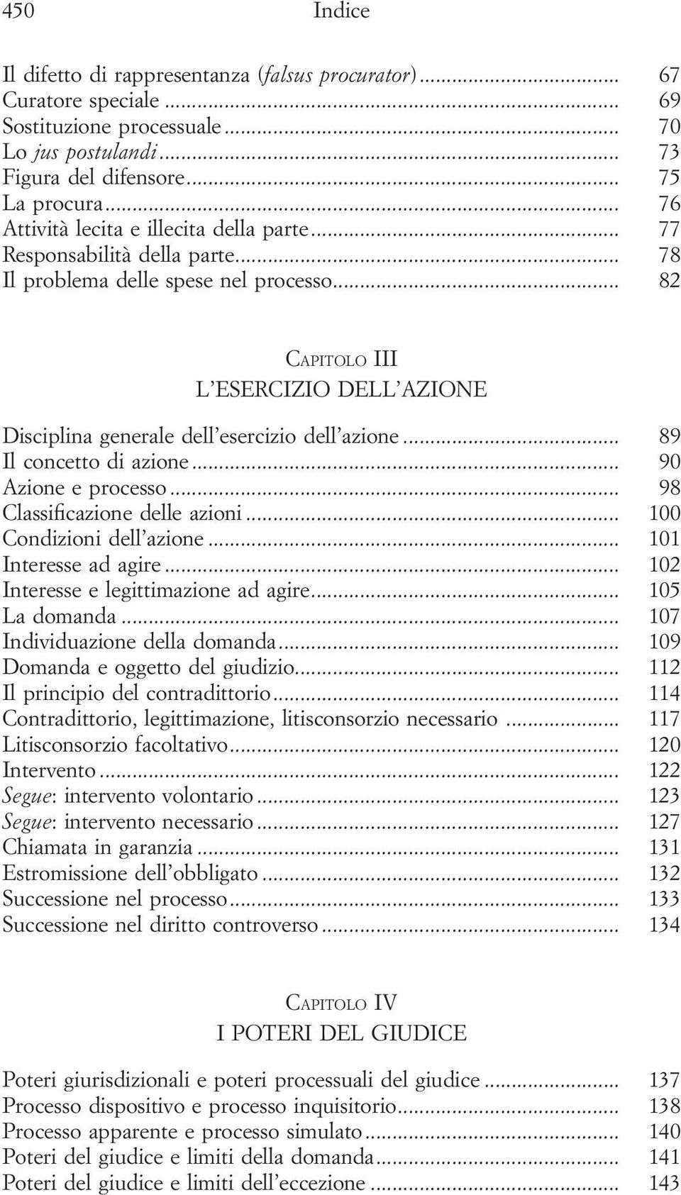 .. 82 CAPITOLO III L ESERCIZIO DELL AZIONE Disciplina generale dell esercizio dell azione... 89 Il concetto di azione... 90 Azione e processo... 98 Classificazione delle azioni.