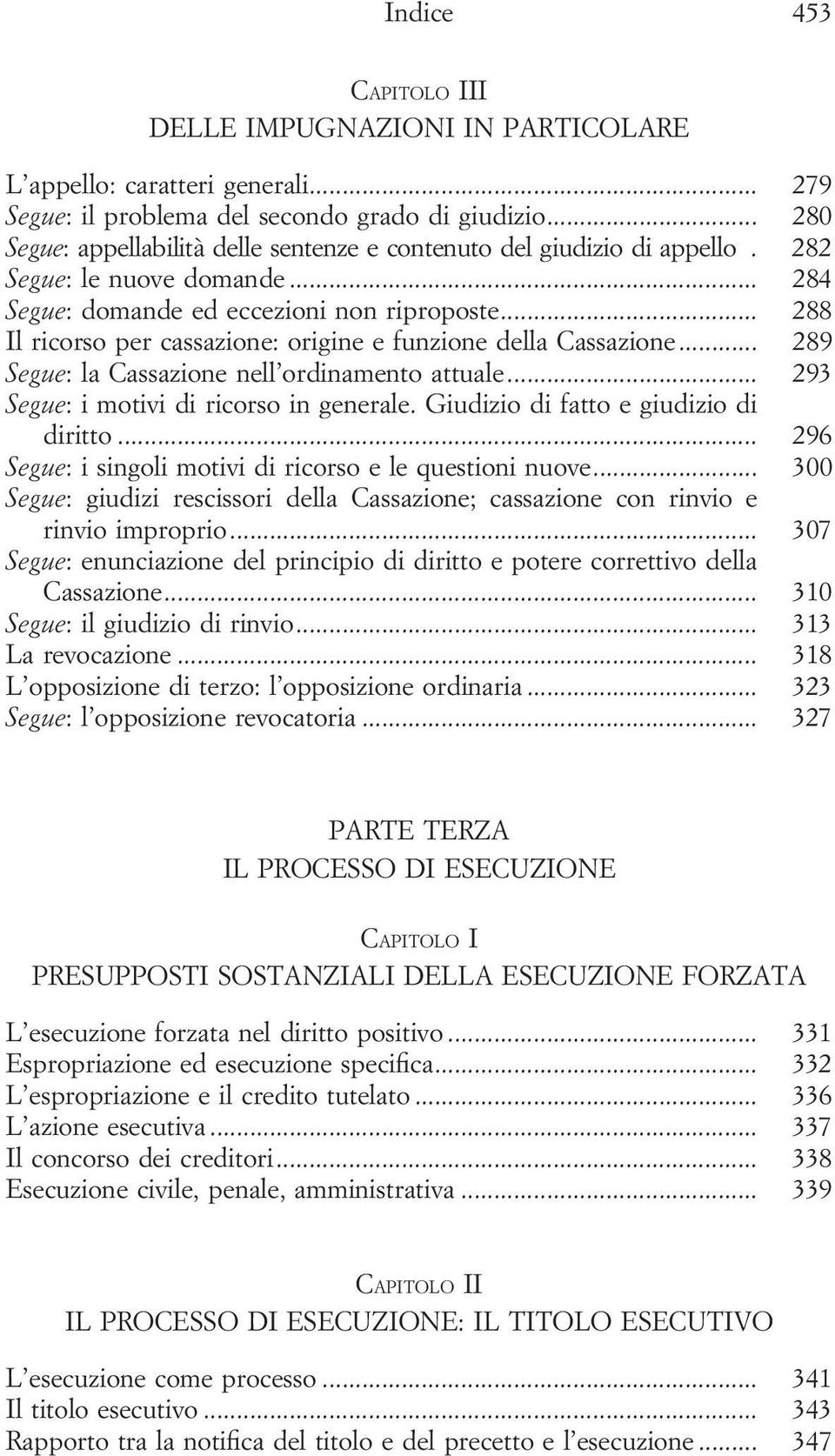 .. 288 Il ricorso per cassazione: origine e funzione della Cassazione... 289 Segue: la Cassazione nell ordinamento attuale... 293 Segue: i motivi di ricorso in generale.