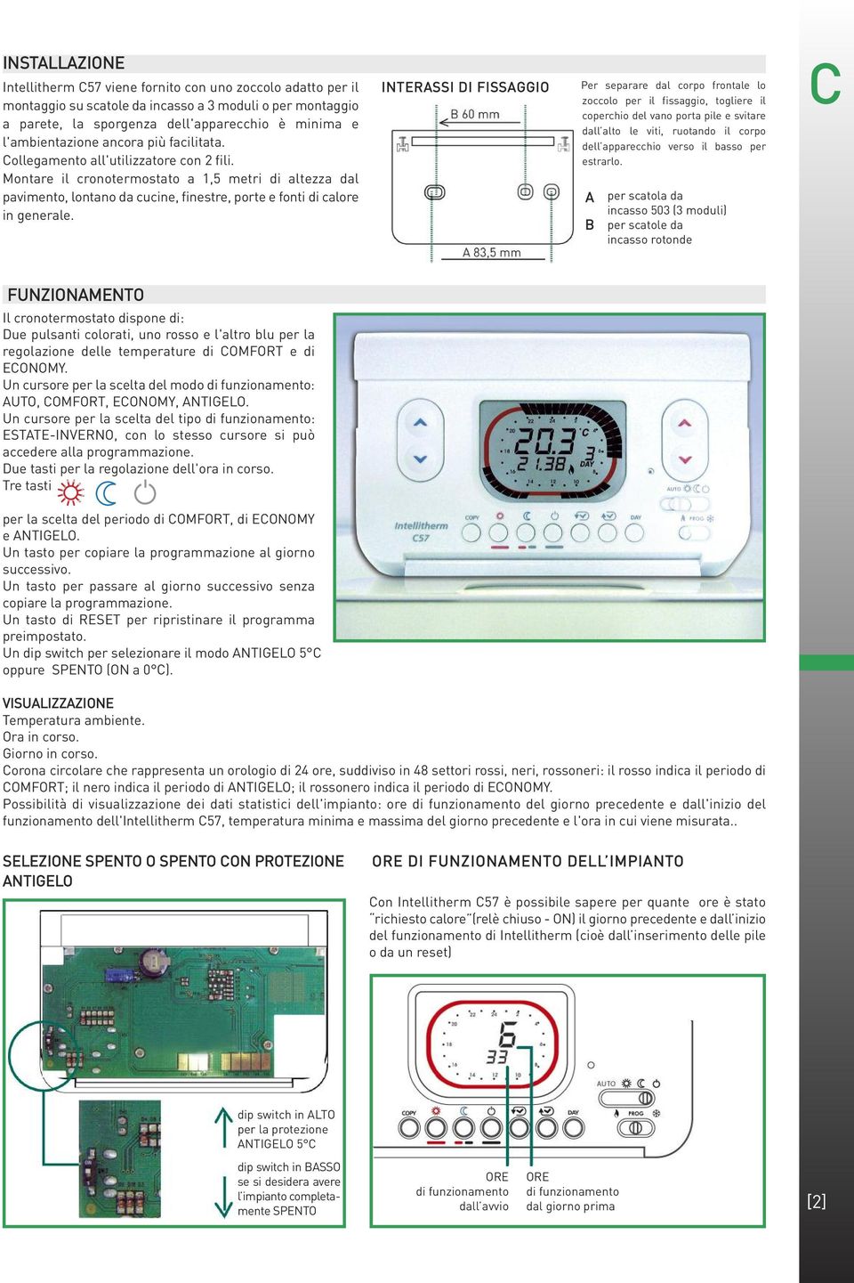 Montare il cronotermostato a 1,5 metri di altezza dal pavimento, lontano da cucine, finestre, porte e fonti di calore in generale.