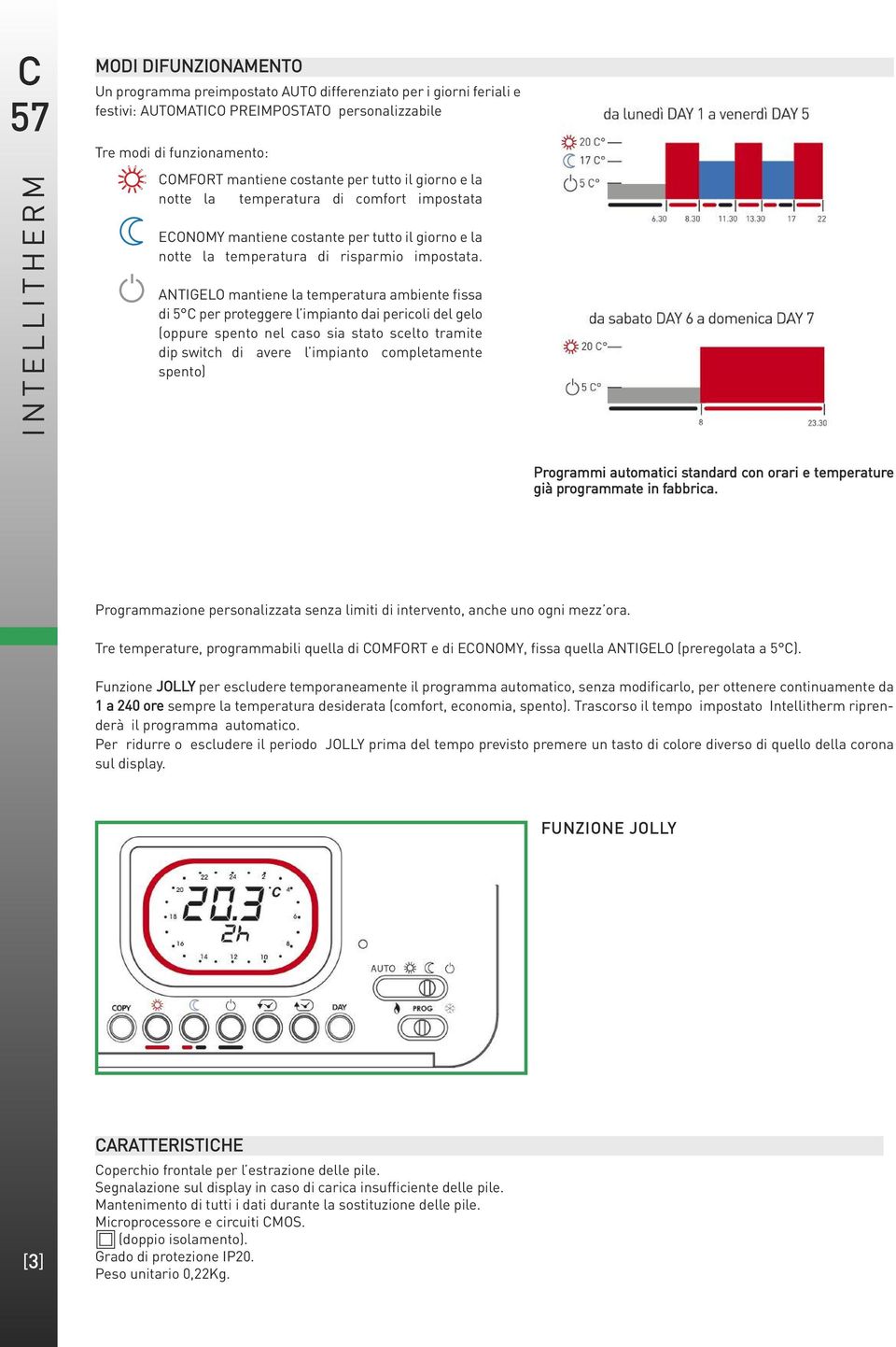 ANTIGELO mantiene la temperatura ambiente fissa di 5 per proteggere l impianto dai pericoli del gelo (oppure spento nel caso sia stato scelto tramite dip switch di avere l impianto completamente