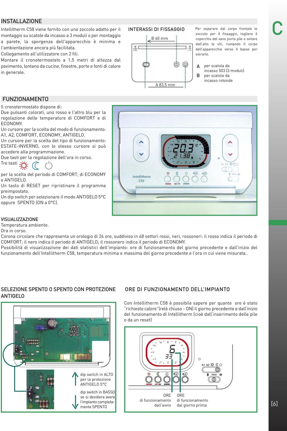 Montare il cronotermostato a 1,5 metri di altezza dal pavimento, lontano da cucine, finestre, porte e fonti di calore in generale.