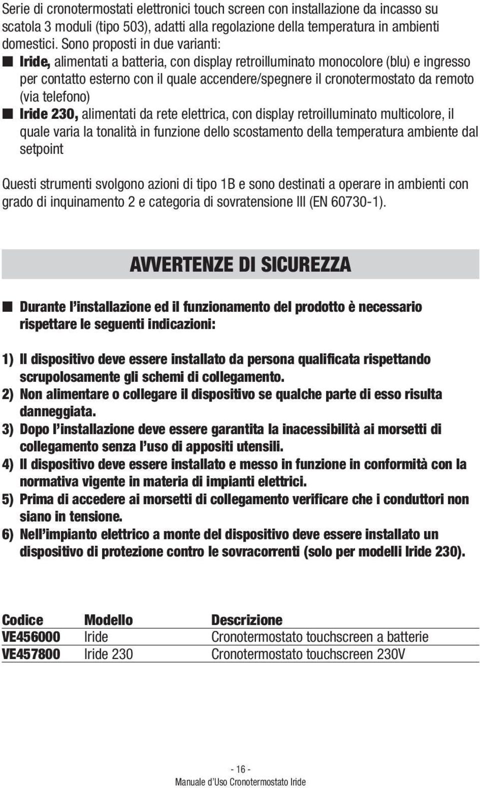 (via telefono) Iride 230, alimentati da rete elettrica, con display retroilluminato multicolore, il quale varia la tonalità in funzione dello scostamento della temperatura ambiente dal setpoint