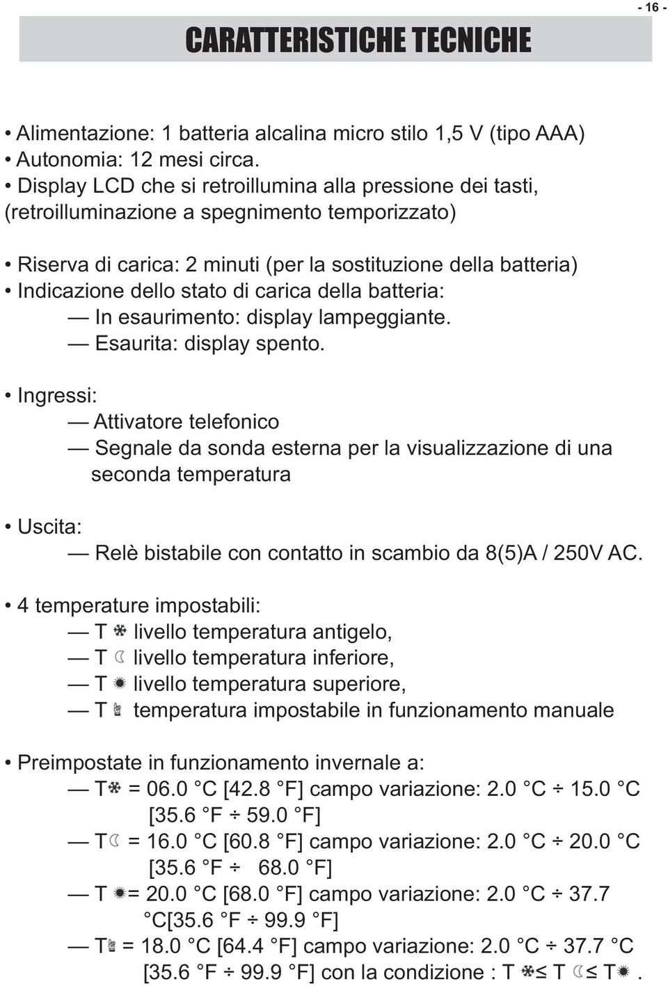 carica della batteria: In esaurimento: display lampeggiante. Esaurita: display spento.