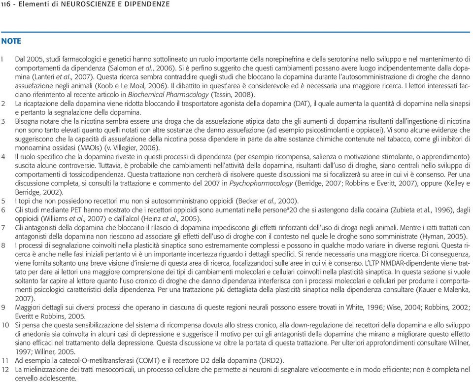 Questa ricerca sembra contraddire quegli studi che bloccano la dopamina durante l autosomministrazione di droghe che danno assuefazione negli animali (Koob e Le Moal, 2006).