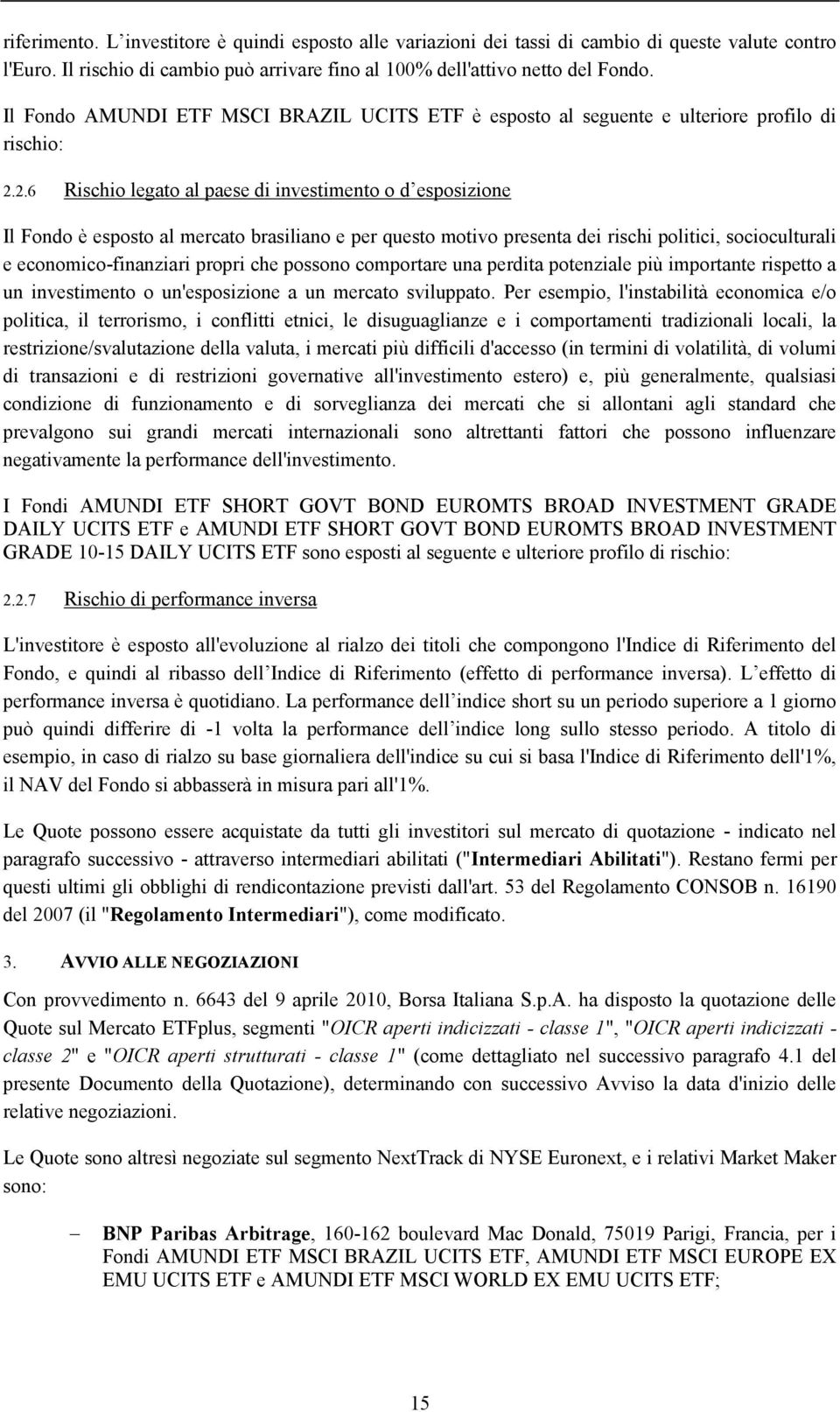 2.6 Rischio legato al paese di investimento o d esposizione Il Fondo è esposto al mercato brasiliano e per questo motivo presenta dei rischi politici, socioculturali e economico-finanziari propri che