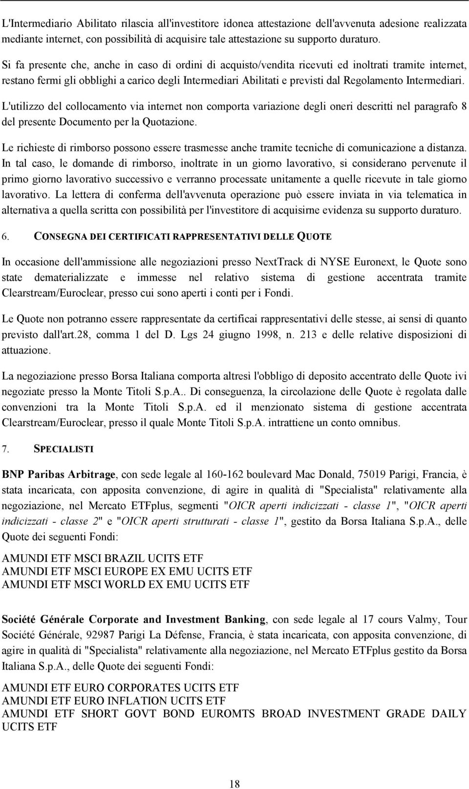 Intermediari. L'utilizzo del collocamento via internet non comporta variazione degli oneri descritti nel paragrafo 8 del presente Documento per la Quotazione.