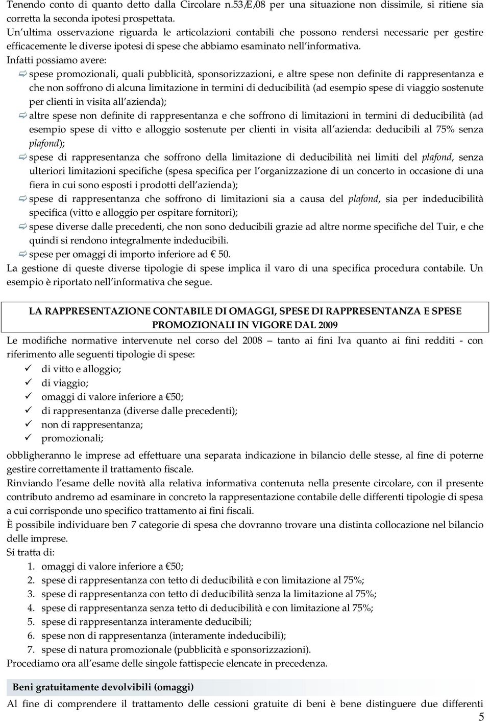 Infatti possiamo avere: spese promozionali, quali pubblicità, sponsorizzazioni, e altre spese non definite di rappresentanza e che non soffrono di alcuna limitazione in termini di deducibilità (ad