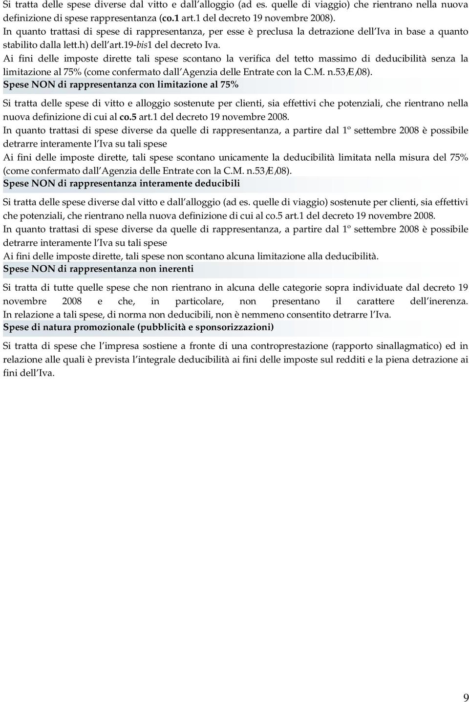 Ai fini delle imposte dirette tali spese scontano la verifica del tetto massimo di deducibilità senza la limitazione al 75% (come confermato dall Agenzia delle Entrate con la C.M. n.53/e/08).